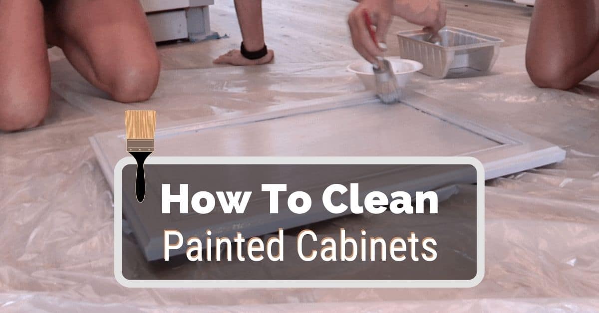 How To Clean Painted Cabinets Properly, Cleaning Painted Cabinets