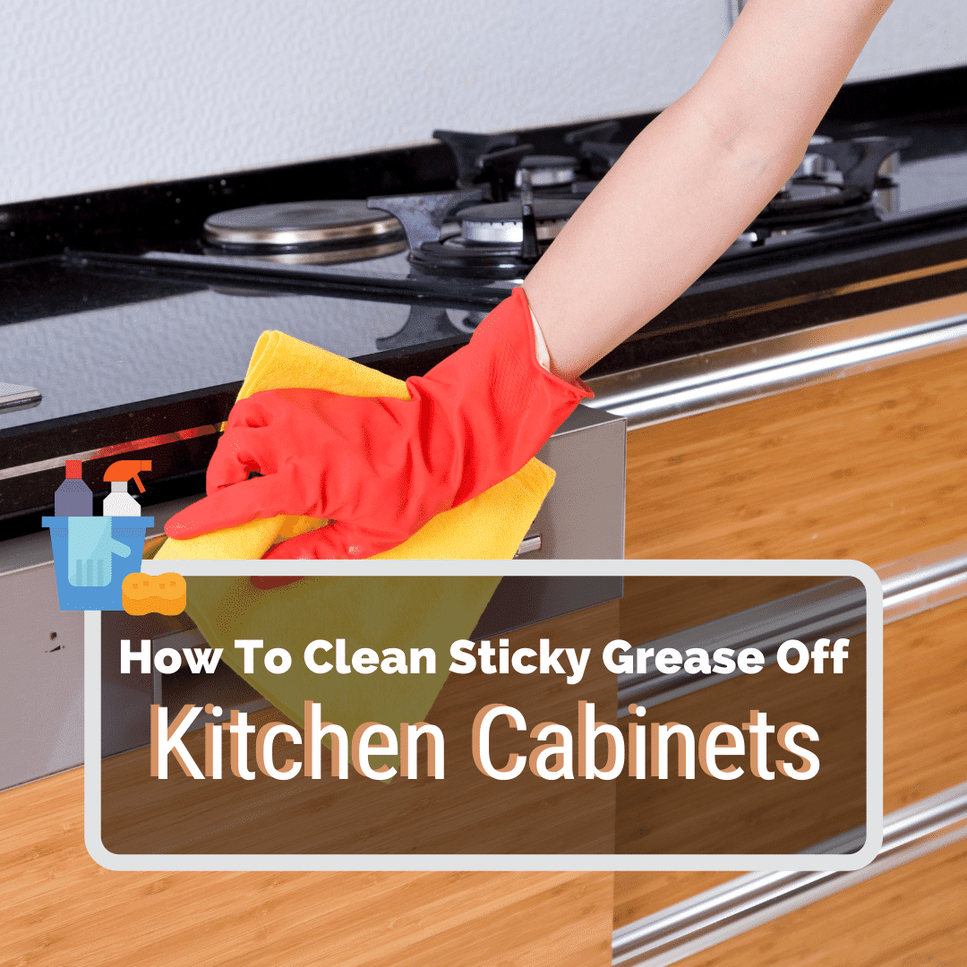 Sticky Grease Off Kitchen Cabinets, How To Clean Sticky Grease Off Kitchen Cabinets Uk